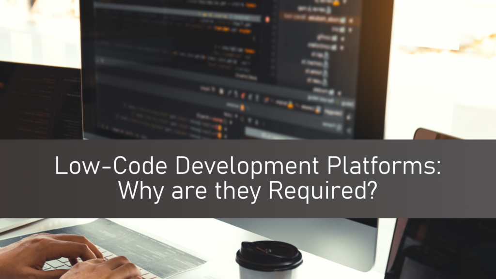 Low-Code Development Platforms: Why are they Required? 